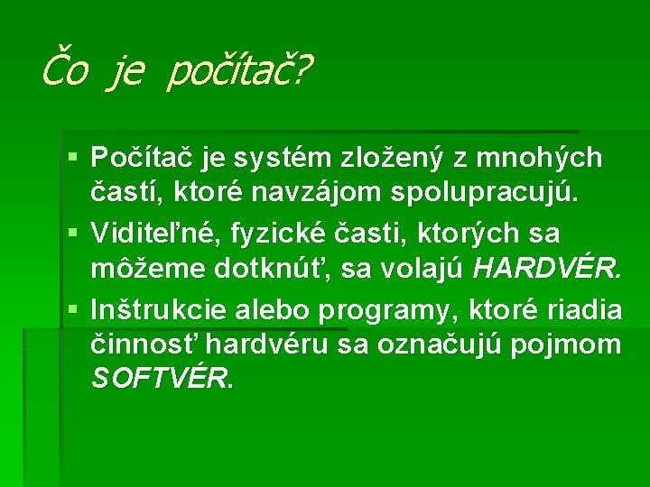 Čo je počítač? § Počítač je systém zložený z mnohých častí, ktoré navzájom spolupracujú.