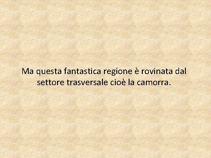 Ma questa fantastica regione è rovinata dal settore trasversale cioè la camorra. 