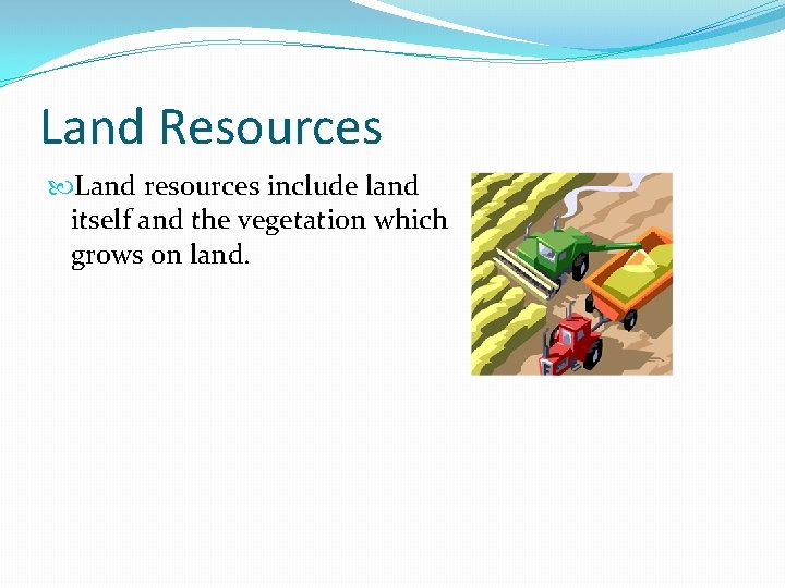 Land Resources Land resources include land itself and the vegetation which grows on land.