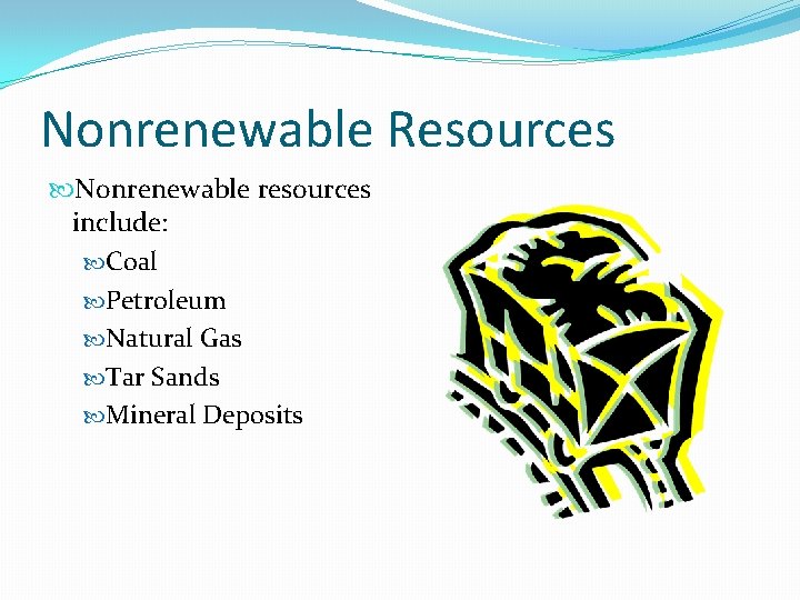 Nonrenewable Resources Nonrenewable resources include: Coal Petroleum Natural Gas Tar Sands Mineral Deposits 