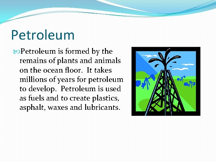 Petroleum is formed by the remains of plants and animals on the ocean floor.