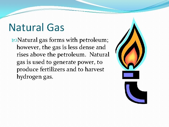 Natural Gas Natural gas forms with petroleum; however, the gas is less dense and