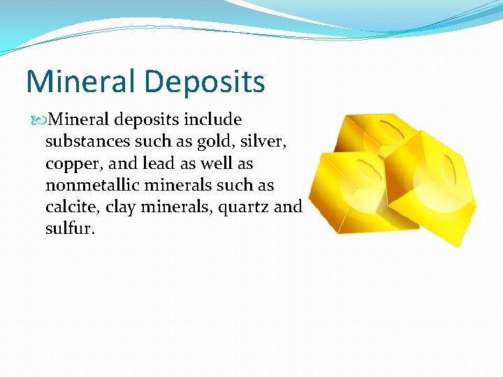 Mineral Deposits Mineral deposits include substances such as gold, silver, copper, and lead as