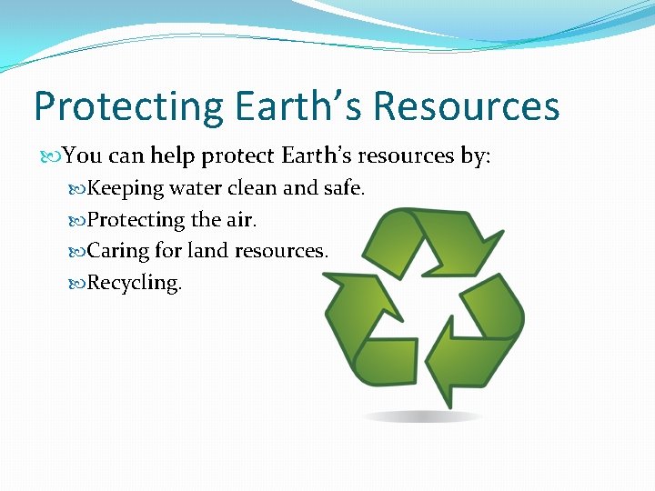 Protecting Earth’s Resources You can help protect Earth’s resources by: Keeping water clean and