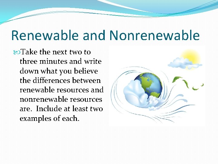 Renewable and Nonrenewable Take the next two to three minutes and write down what