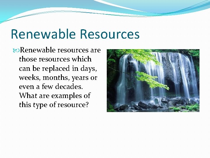 Renewable Resources Renewable resources are those resources which can be replaced in days, weeks,