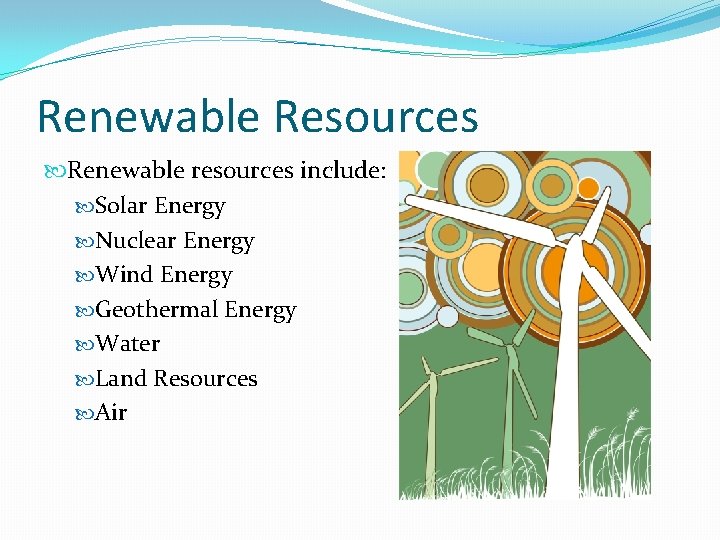 Renewable Resources Renewable resources include: Solar Energy Nuclear Energy Wind Energy Geothermal Energy Water