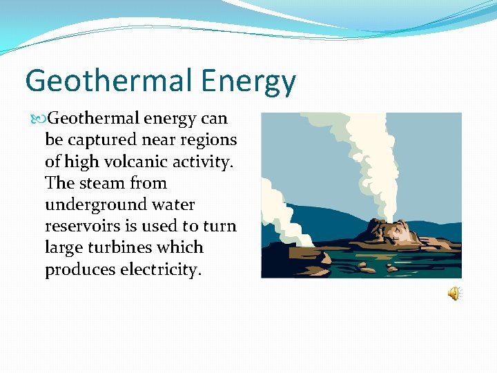 Geothermal Energy Geothermal energy can be captured near regions of high volcanic activity. The