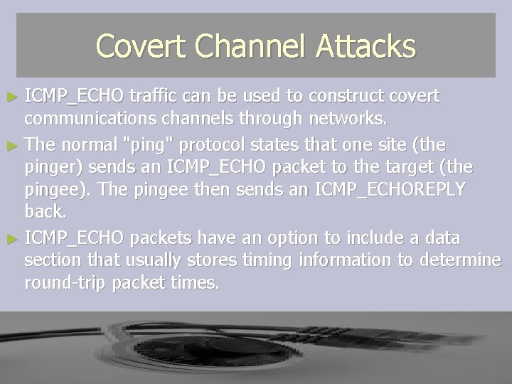 Covert Channel Attacks ► ICMP_ECHO traffic can be used to construct covert communications channels Covert Channel Attacks ► ICMP_ECHO traffic can be used to construct covert communications channels