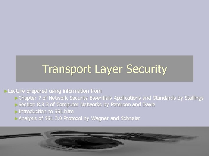 Transport Layer Security ►Lecture prepared using information from ►Chapter 7 of Network Security Essentials Transport Layer Security ►Lecture prepared using information from ►Chapter 7 of Network Security Essentials