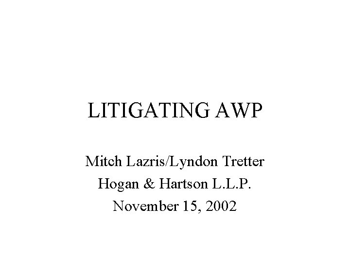 LITIGATING AWP Mitch Lazris/Lyndon Tretter Hogan & Hartson L. L. P. November 15, 2002