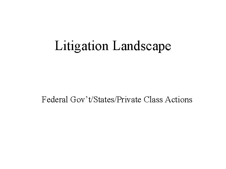 Litigation Landscape Federal Gov’t/States/Private Class Actions 