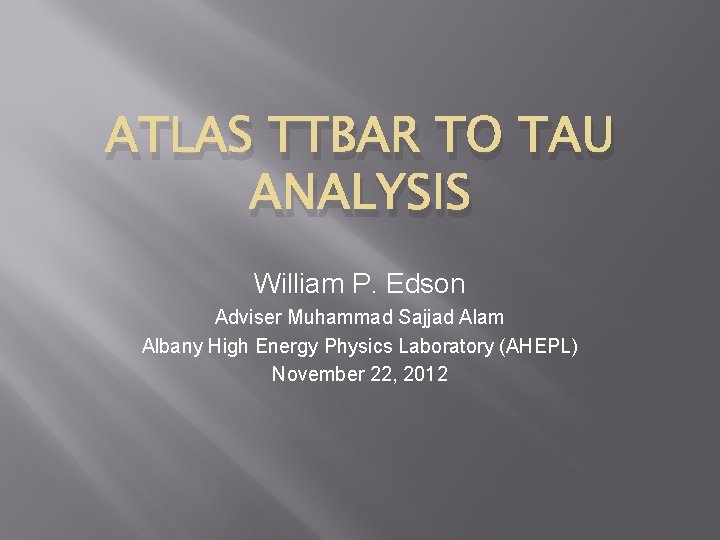 ATLAS TTBAR TO TAU ANALYSIS William P. Edson Adviser Muhammad Sajjad Alam Albany High