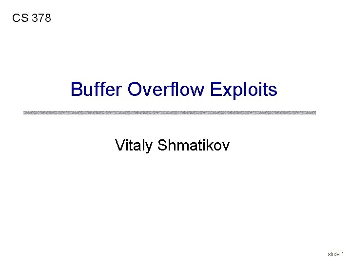 CS 378 Buffer Overflow Exploits Vitaly Shmatikov slide 1 