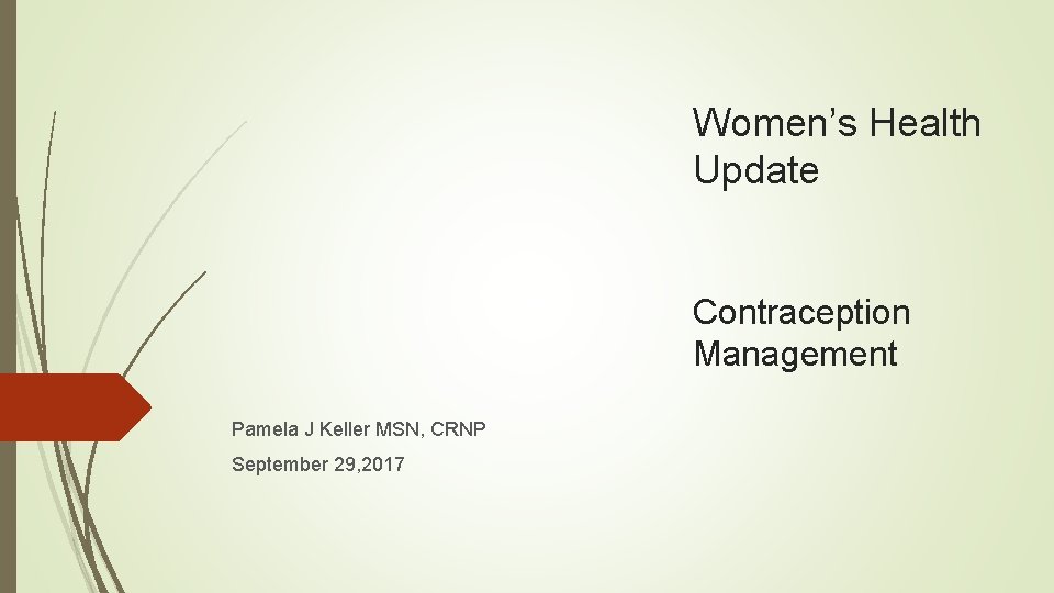 Women’s Health Update Contraception Management Pamela J Keller MSN, CRNP September 29, 2017 