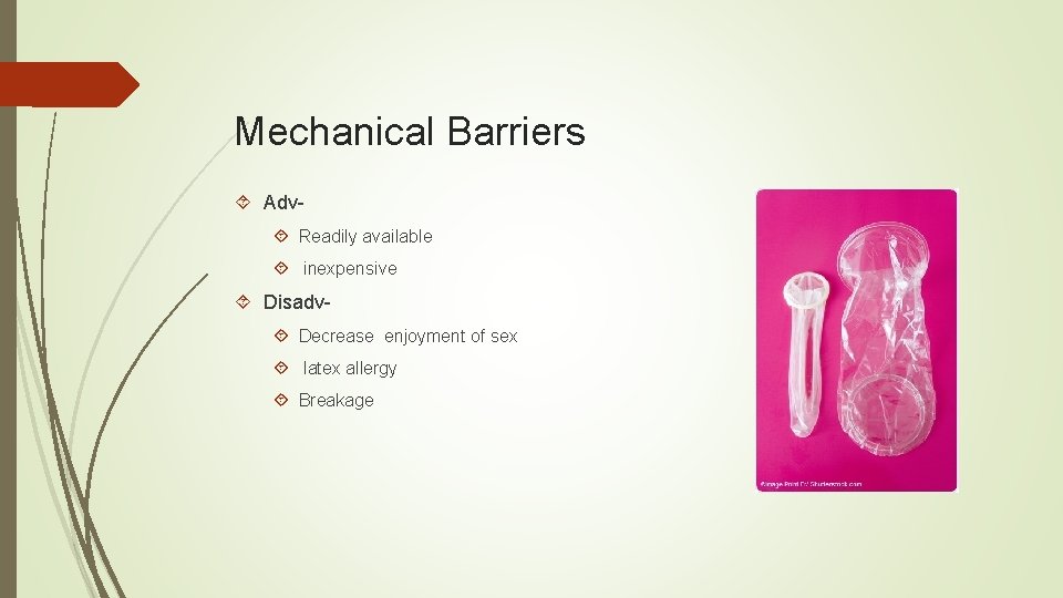 Mechanical Barriers Adv Readily available inexpensive Disadv Decrease enjoyment of sex latex allergy Breakage