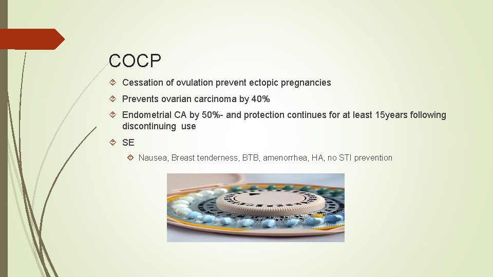 COCP Cessation of ovulation prevent ectopic pregnancies Prevents ovarian carcinoma by 40% Endometrial CA