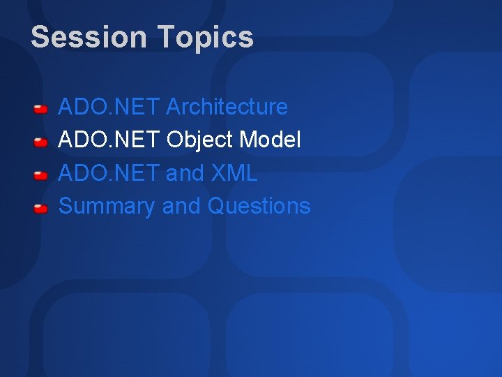 Session Topics ADO. NET Architecture ADO. NET Object Model ADO. NET and XML Summary