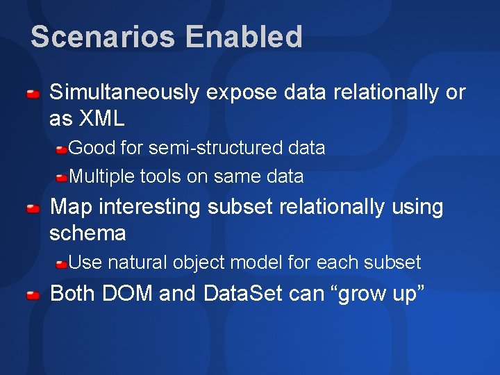 Scenarios Enabled Simultaneously expose data relationally or as XML Good for semi-structured data Multiple