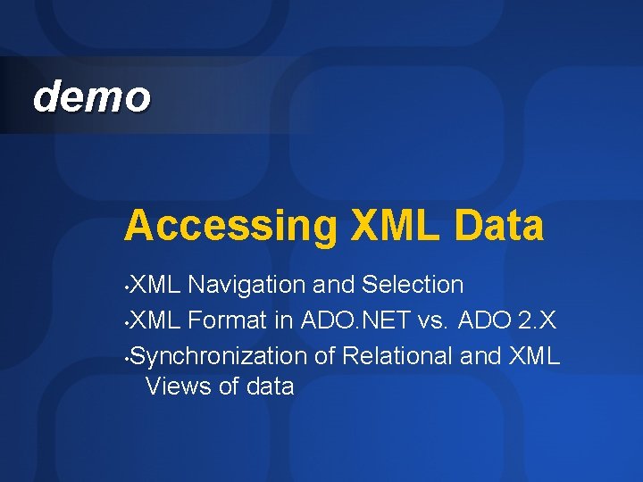 demo Accessing XML Data XML Navigation and Selection • XML Format in ADO. NET