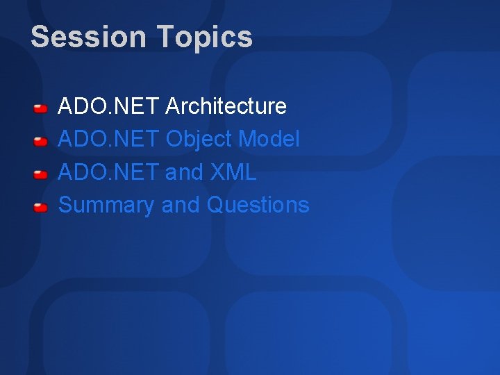 Session Topics ADO. NET Architecture ADO. NET Object Model ADO. NET and XML Summary