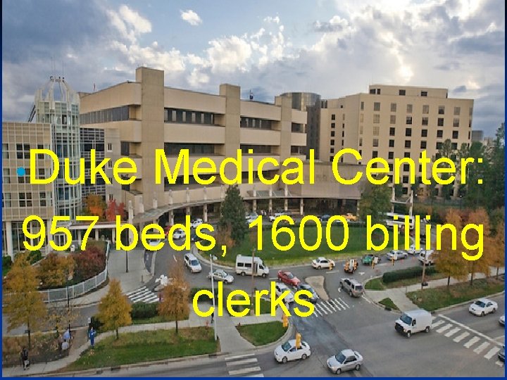  • Duke Medical Center: 957 beds, 1600 billing clerks 