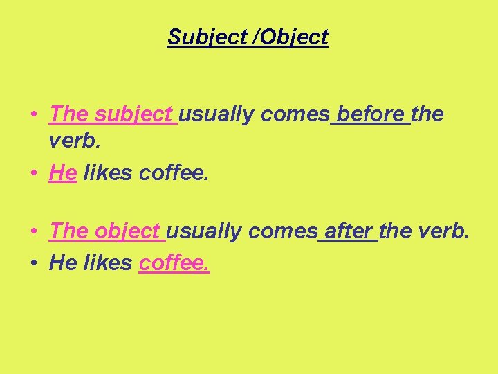 Subject /Object • The subject usually comes before the verb. • He likes coffee.