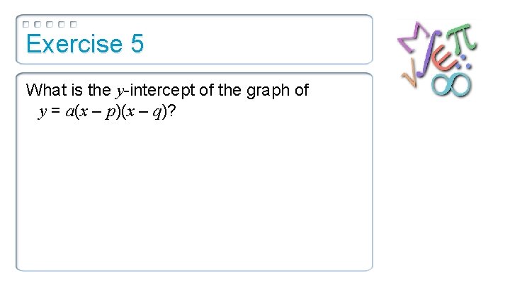 Exercise 5 What is the y-intercept of the graph of y = a(x –