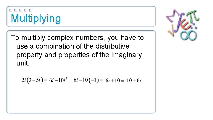 Multiplying To multiply complex numbers, you have to use a combination of the distributive