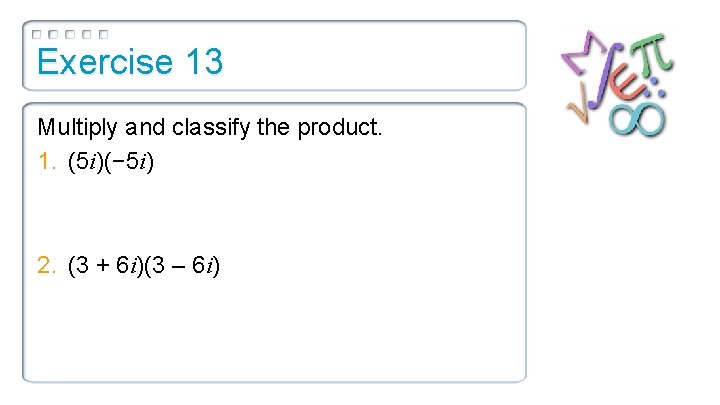 Exercise 13 Multiply and classify the product. 1. (5 i)(− 5 i) 2. (3