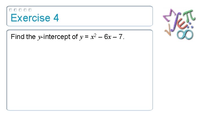 Exercise 4 Find the y-intercept of y = x 2 – 6 x –