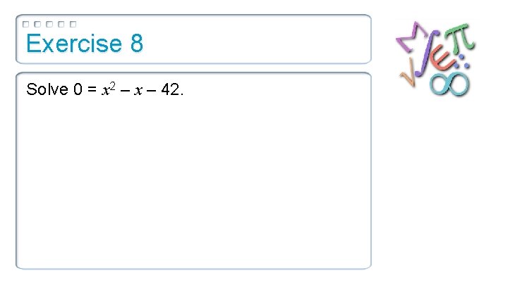 Exercise 8 Solve 0 = x 2 – x – 42. 