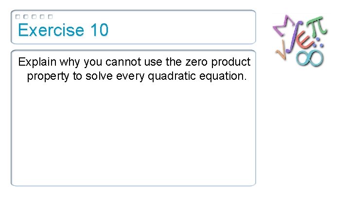 Exercise 10 Explain why you cannot use the zero product property to solve every