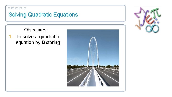 Solving Quadratic Equations Objectives: 1. To solve a quadratic equation by factoring 