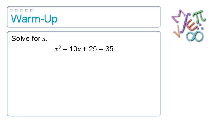 Warm-Up Solve for x. x 2 – 10 x + 25 = 35 