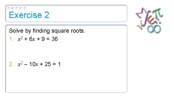 Exercise 2 Solve by finding square roots. 1. x 2 + 6 x +