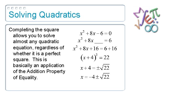 Solving Quadratics Completing the square allows you to solve almost any quadratic equation, regardless