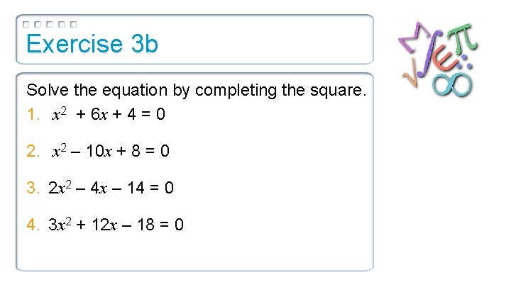 Exercise 3 b Solve the equation by completing the square. 1. x 2 +