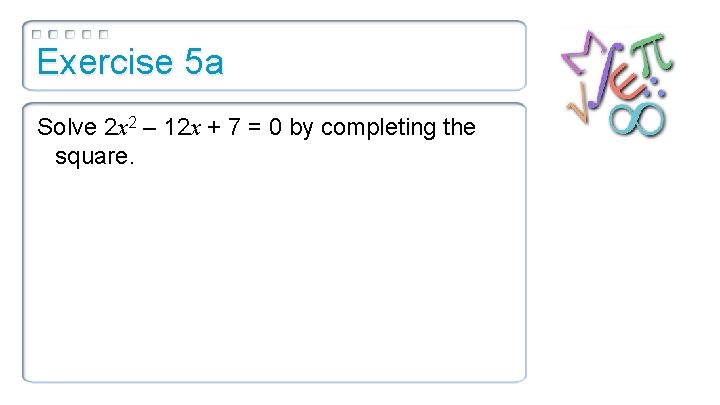 Exercise 5 a Solve 2 x 2 – 12 x + 7 = 0
