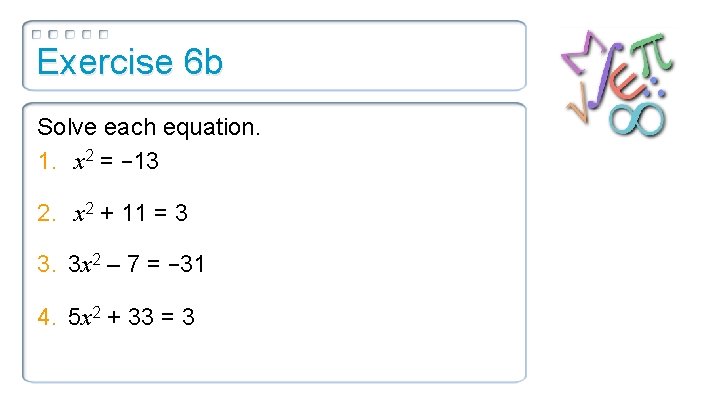 Exercise 6 b Solve each equation. 1. x 2 = − 13 2. x