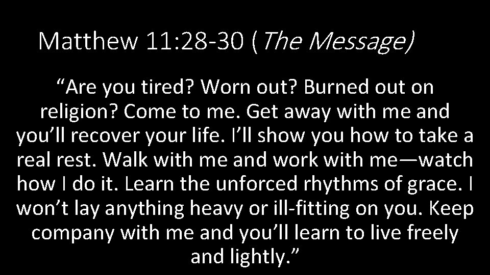 Matthew 11: 28 -30 (The Message) “Are you tired? Worn out? Burned out on