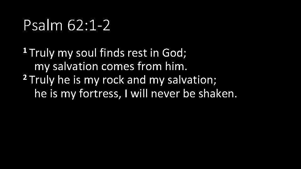 Psalm 62: 1 -2 1 Truly my soul finds rest in God; my salvation