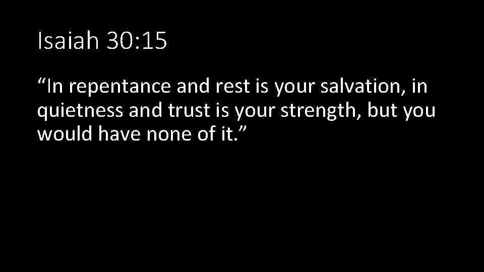 Isaiah 30: 15 “In repentance and rest is your salvation, in quietness and trust