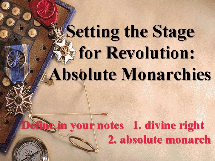 Setting the Stage for Revolution: Absolute Monarchies Define in your notes 1. divine right
