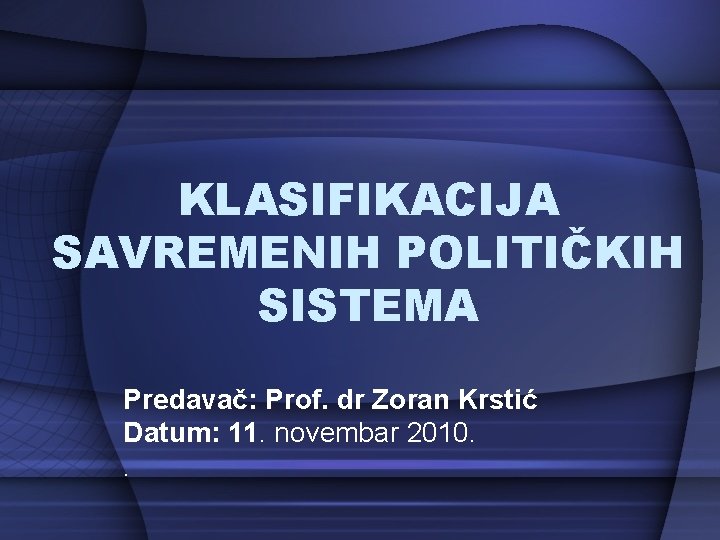 KLASIFIKACIJA SAVREMENIH POLITIČKIH SISTEMA Predavač: Prof. dr Zoran Krstić Datum: 11. novembar 2010. .