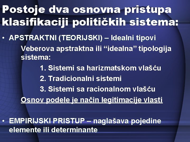 Postoje dva osnovna pristupa klasifikaciji političkih sistema: • APSTRAKTNI (TEORIJSKI) – Idealni tipovi Veberova