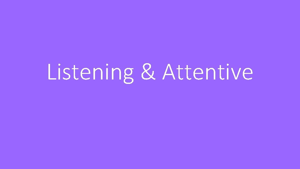 Listening & Attentive 