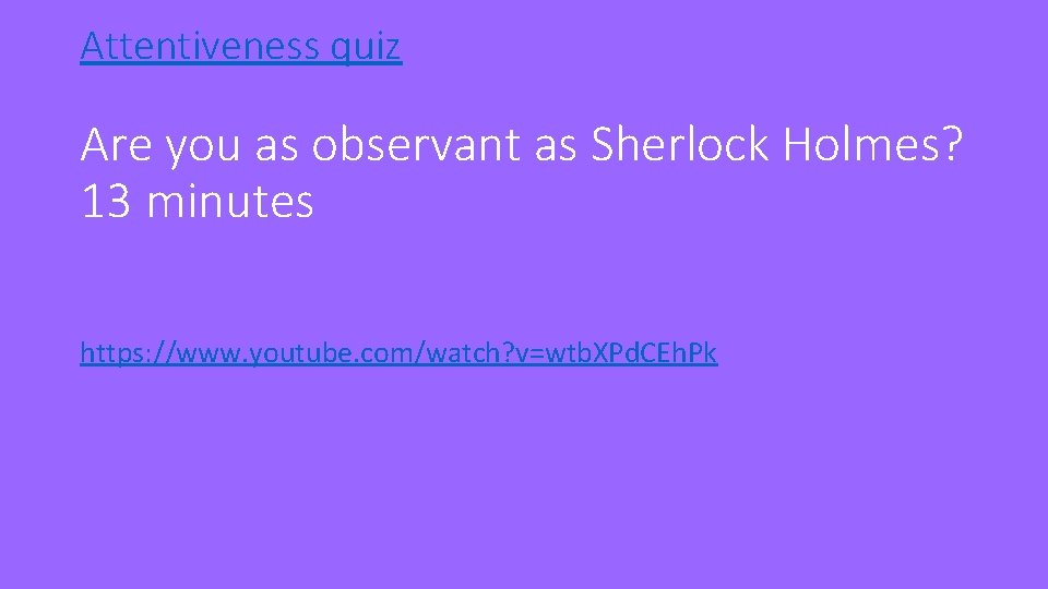 Attentiveness quiz Are you as observant as Sherlock Holmes? 13 minutes https: //www. youtube.