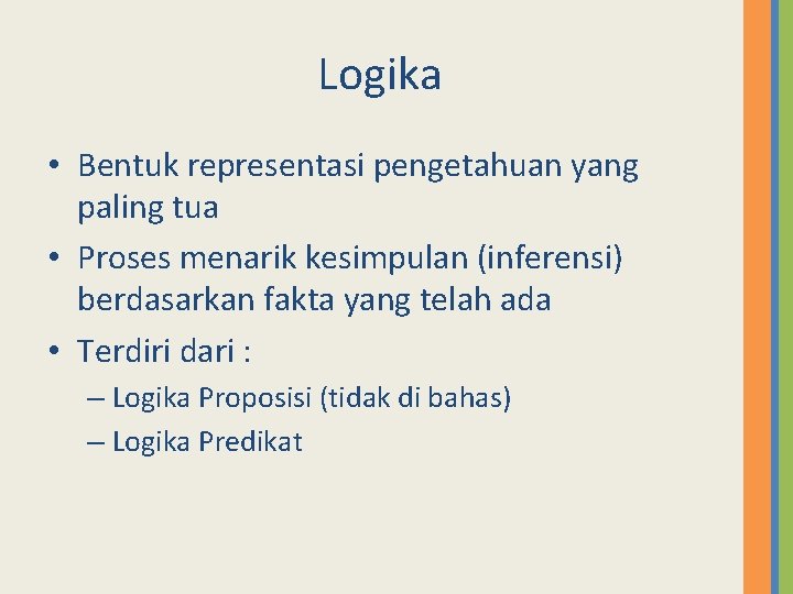 Logika • Bentuk representasi pengetahuan yang paling tua • Proses menarik kesimpulan (inferensi) berdasarkan