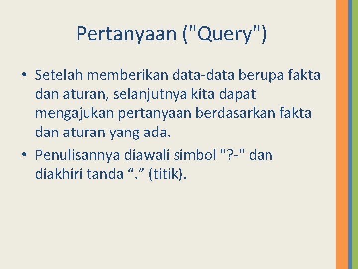 Pertanyaan ("Query") • Setelah memberikan data-data berupa fakta dan aturan, selanjutnya kita dapat mengajukan